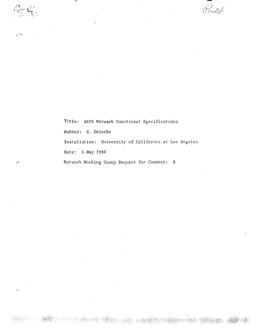 Page 1: . '\ ...\. \ . ~ ... . .. --~
. "... .. ' ~
.... ,. . \ · · f
': - '.! ' ••
.P. ..... .......
Title: ARPA Network Functional Specifica.tions
Author: G. Deloche
Insta.llation: University of Cali forni a at Los Angeles
Date: 5 May 1969
Networ-k l'iorki.ng Group Request foT. Comnerrt : 8
/